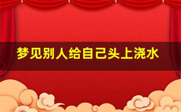 梦见别人给自己头上浇水