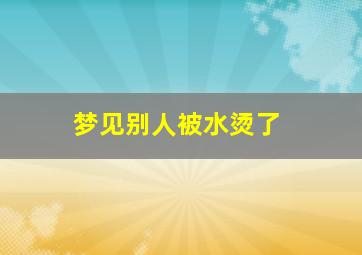 梦见别人被水烫了