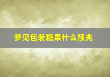 梦见包装糖果什么预兆