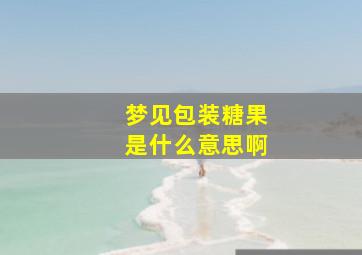 梦见包装糖果是什么意思啊