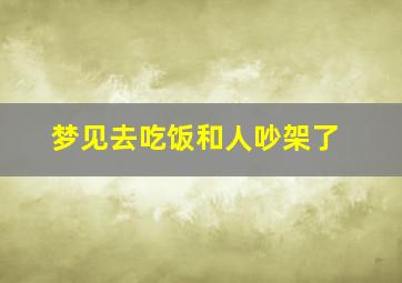 梦见去吃饭和人吵架了