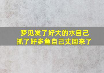 梦见发了好大的水自己抓了好多鱼自己丈回来了