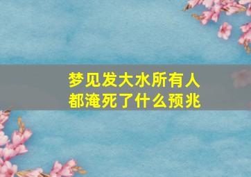 梦见发大水所有人都淹死了什么预兆