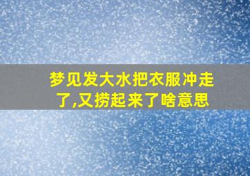 梦见发大水把衣服冲走了,又捞起来了啥意思