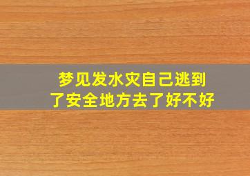 梦见发水灾自己逃到了安全地方去了好不好