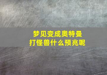 梦见变成奥特曼打怪兽什么预兆呢