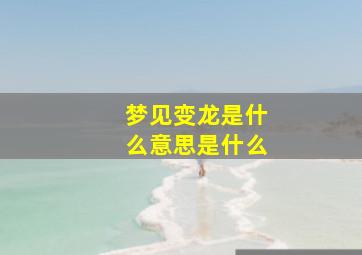 梦见变龙是什么意思是什么