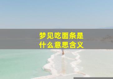 梦见吃面条是什么意思含义