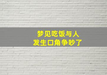 梦见吃饭与人发生口角争吵了