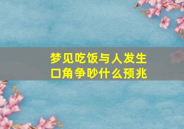 梦见吃饭与人发生口角争吵什么预兆