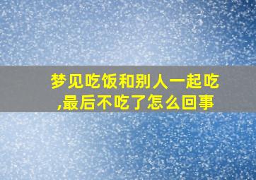 梦见吃饭和别人一起吃,最后不吃了怎么回事