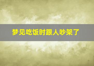 梦见吃饭时跟人吵架了