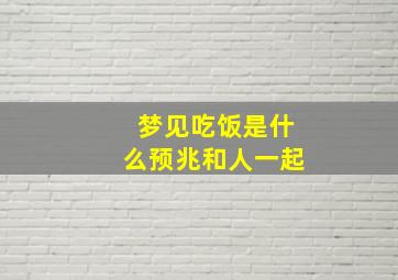 梦见吃饭是什么预兆和人一起