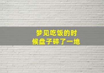 梦见吃饭的时候盘子碎了一地