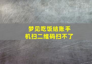 梦见吃饭结账手机扫二维码扫不了