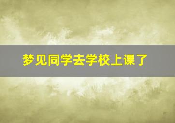 梦见同学去学校上课了