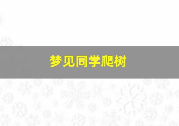 梦见同学爬树