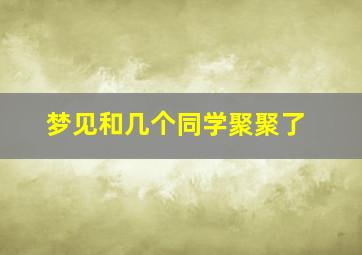 梦见和几个同学聚聚了