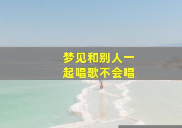 梦见和别人一起唱歌不会唱