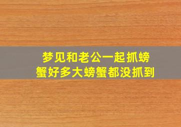 梦见和老公一起抓螃蟹好多大螃蟹都没抓到