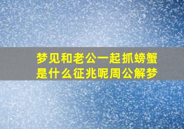 梦见和老公一起抓螃蟹是什么征兆呢周公解梦