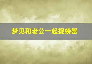 梦见和老公一起捉螃蟹