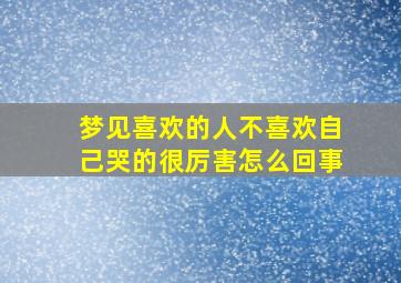 梦见喜欢的人不喜欢自己哭的很厉害怎么回事