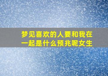 梦见喜欢的人要和我在一起是什么预兆呢女生