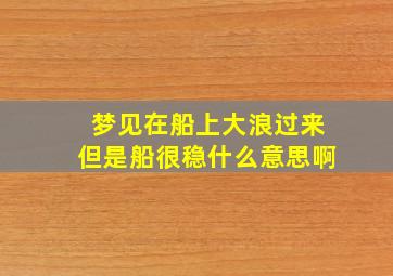 梦见在船上大浪过来但是船很稳什么意思啊