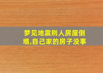 梦见地震别人房屋倒塌,自己家的房子没事