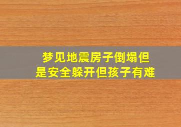 梦见地震房子倒塌但是安全躲开但孩子有难