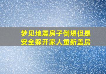 梦见地震房子倒塌但是安全躲开家人重新盖房