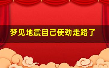 梦见地震自己使劲走路了