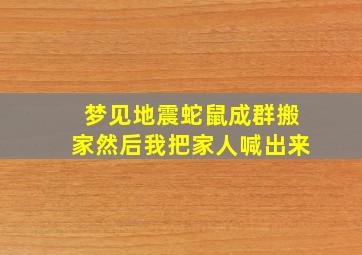 梦见地震蛇鼠成群搬家然后我把家人喊出来