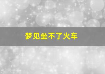 梦见坐不了火车