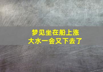 梦见坐在船上涨大水一会又下去了