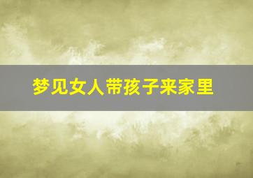 梦见女人带孩子来家里