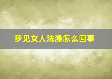 梦见女人洗澡怎么回事