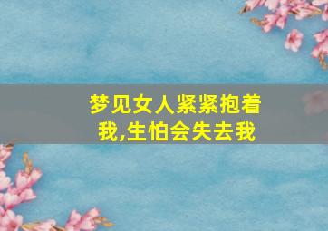 梦见女人紧紧抱着我,生怕会失去我