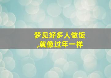 梦见好多人做饭,就像过年一样