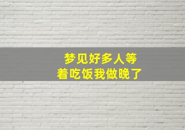 梦见好多人等着吃饭我做晚了