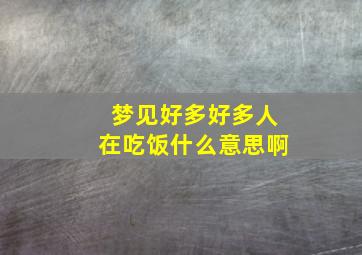 梦见好多好多人在吃饭什么意思啊