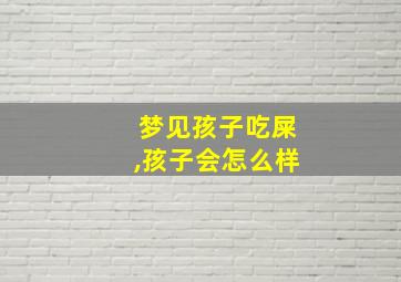 梦见孩子吃屎,孩子会怎么样