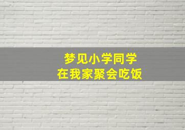 梦见小学同学在我家聚会吃饭