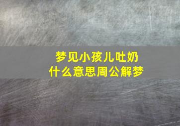 梦见小孩儿吐奶什么意思周公解梦