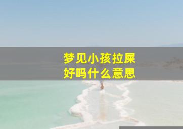 梦见小孩拉屎好吗什么意思