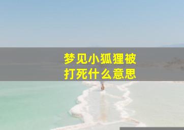 梦见小狐狸被打死什么意思