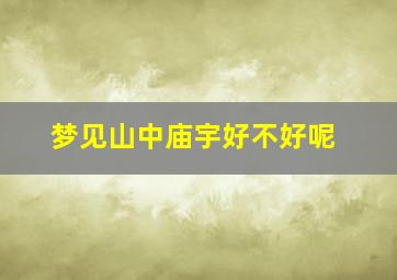 梦见山中庙宇好不好呢