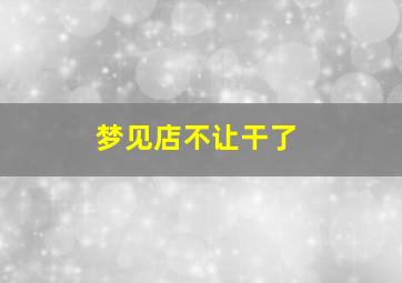 梦见店不让干了