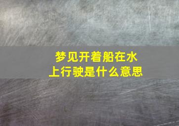 梦见开着船在水上行驶是什么意思